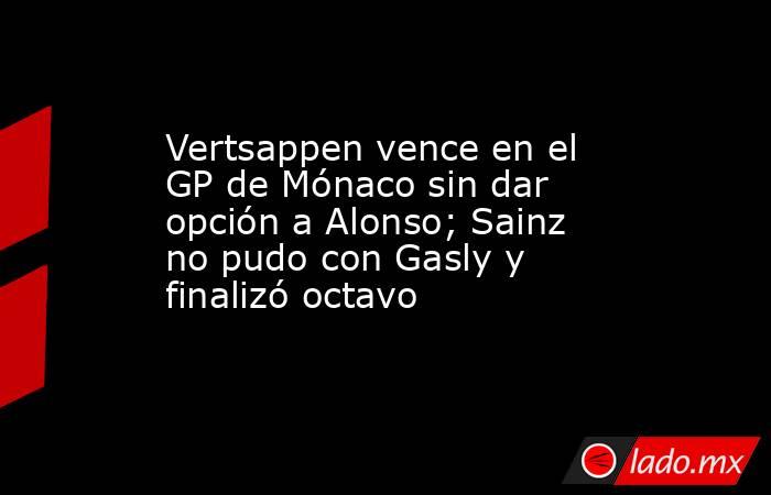 Vertsappen vence en el GP de Mónaco sin dar opción a Alonso; Sainz no pudo con Gasly y finalizó octavo. Noticias en tiempo real