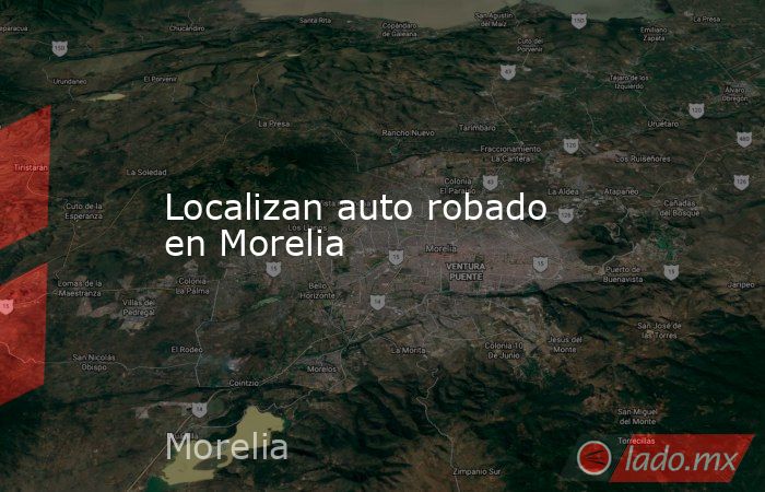 Localizan auto robado en Morelia. Noticias en tiempo real