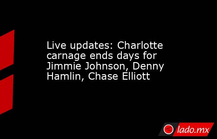 Live updates: Charlotte carnage ends days for Jimmie Johnson, Denny Hamlin, Chase Elliott. Noticias en tiempo real
