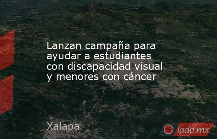 Lanzan campaña para ayudar a estudiantes con discapacidad visual y menores con cáncer. Noticias en tiempo real