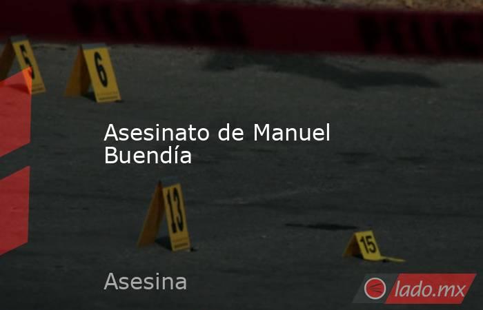 Asesinato de Manuel Buendía. Noticias en tiempo real