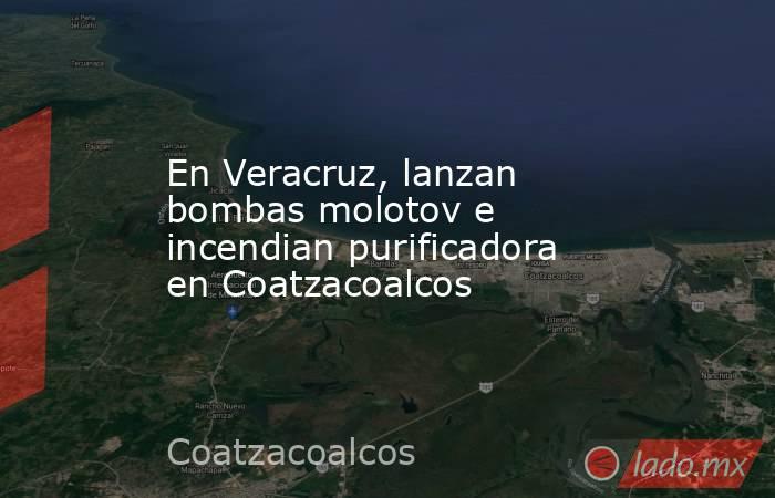 En Veracruz, lanzan bombas molotov e incendian purificadora en Coatzacoalcos. Noticias en tiempo real