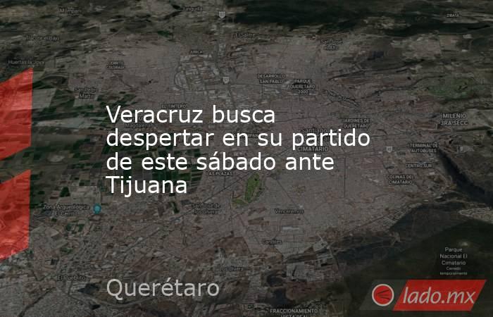 Veracruz busca despertar en su partido de este sábado ante Tijuana. Noticias en tiempo real