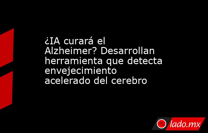 ¿IA curará el Alzheimer? Desarrollan herramienta que detecta envejecimiento acelerado del cerebro. Noticias en tiempo real