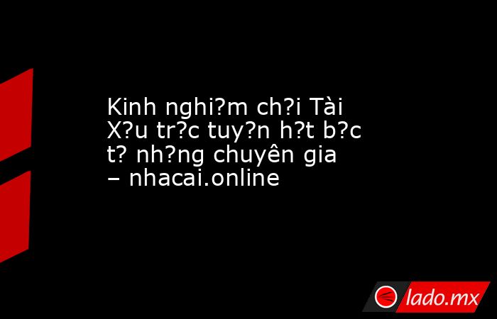 Kinh nghi?m ch?i Tài X?u tr?c tuy?n h?t b?c t? nh?ng chuyên gia – nhacai.online. Noticias en tiempo real