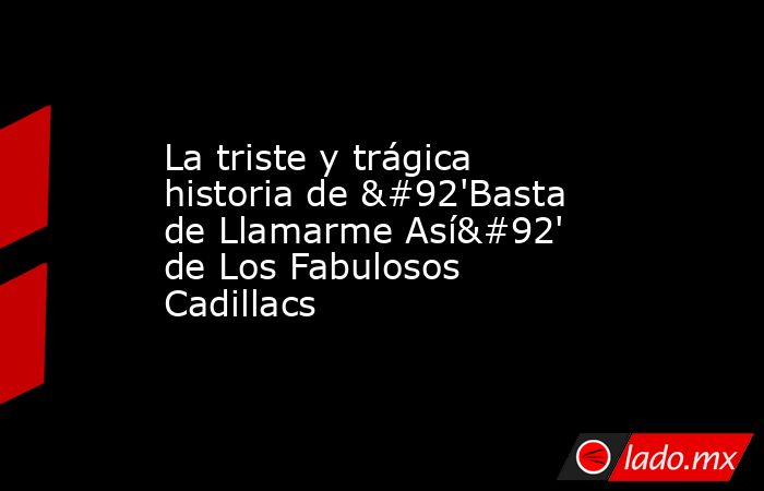 La triste y trágica historia de \'Basta de Llamarme Así\' de Los Fabulosos Cadillacs. Noticias en tiempo real