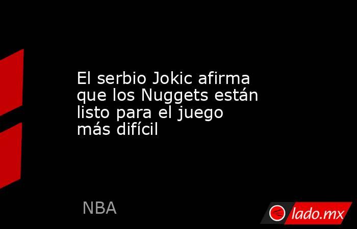 El serbio Jokic afirma que los Nuggets están listo para el juego más difícil. Noticias en tiempo real