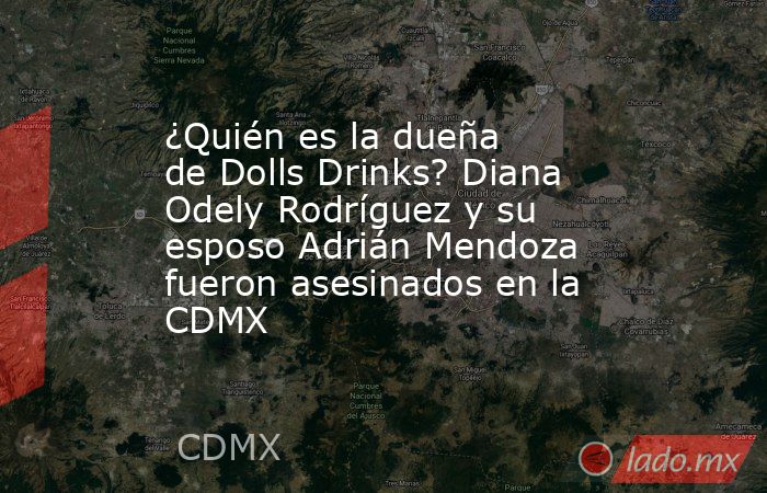 ¿Quién es la dueña de Dolls Drinks? Diana Odely Rodríguez y su esposo Adrián Mendoza fueron asesinados en la CDMX. Noticias en tiempo real