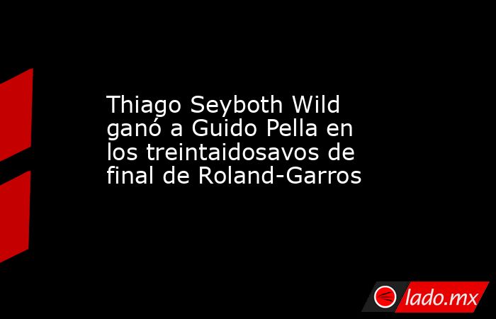 Thiago Seyboth Wild ganó a Guido Pella en los treintaidosavos de final de Roland-Garros. Noticias en tiempo real