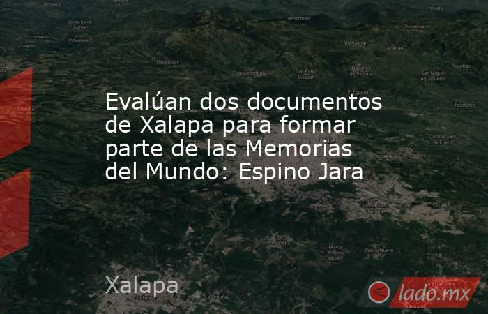 Evalúan dos documentos de Xalapa para formar parte de las Memorias del Mundo: Espino Jara. Noticias en tiempo real