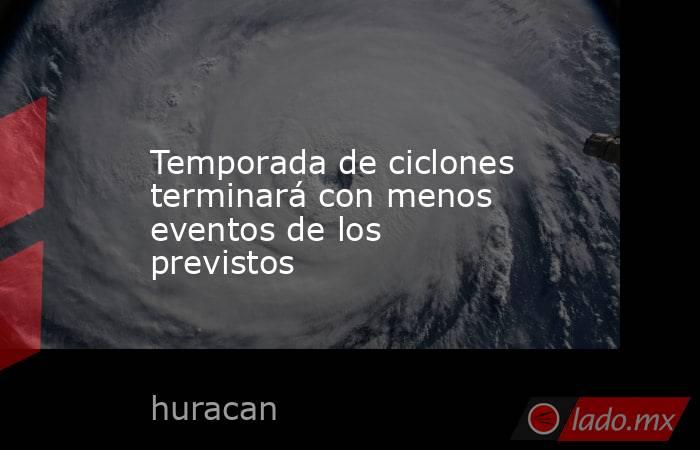 Temporada de ciclones terminará con menos eventos de los previstos. Noticias en tiempo real
