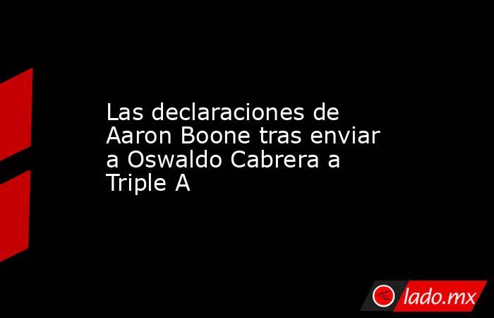 Las declaraciones de Aaron Boone tras enviar a Oswaldo Cabrera a Triple A. Noticias en tiempo real