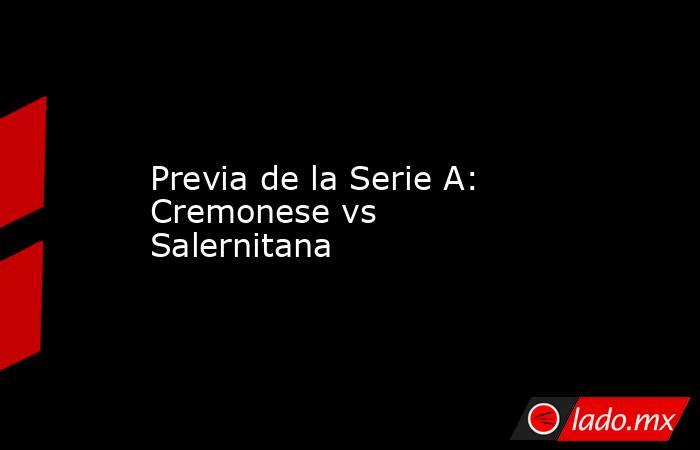 Previa de la Serie A: Cremonese vs Salernitana. Noticias en tiempo real