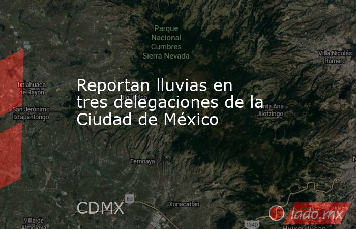 Reportan lluvias en tres delegaciones de la Ciudad de México. Noticias en tiempo real