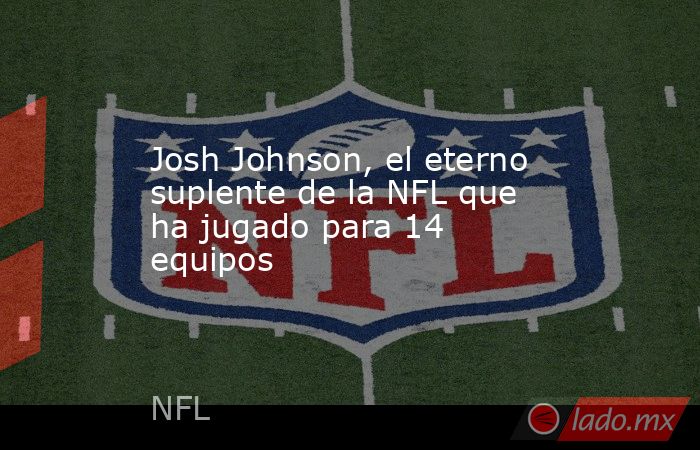 Josh Johnson, el eterno suplente de la NFL que ha jugado para 14 equipos. Noticias en tiempo real