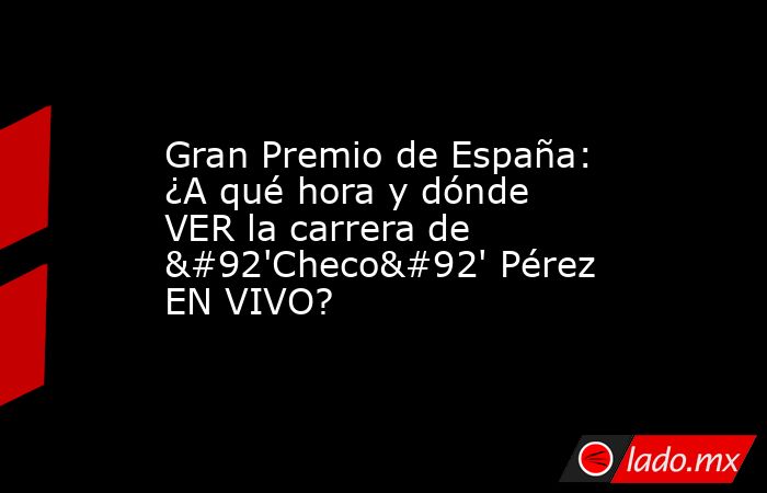 Gran Premio de España: ¿A qué hora y dónde VER la carrera de \'Checo\' Pérez EN VIVO?. Noticias en tiempo real