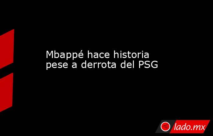 Mbappé hace historia pese a derrota del PSG. Noticias en tiempo real