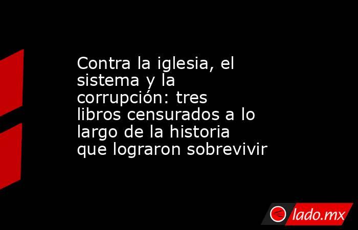 Contra la iglesia, el sistema y la corrupción: tres libros censurados a lo largo de la historia que lograron sobrevivir. Noticias en tiempo real