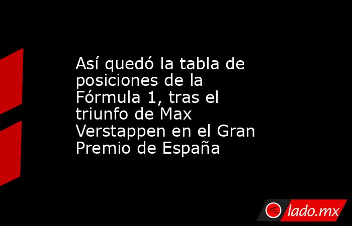 Así quedó la tabla de posiciones de la Fórmula 1, tras el triunfo de Max Verstappen en el Gran Premio de España. Noticias en tiempo real