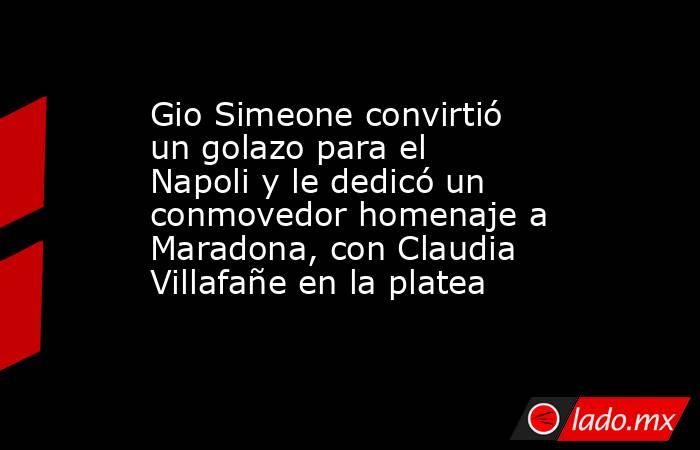 Gio Simeone convirtió un golazo para el Napoli y le dedicó un conmovedor homenaje a Maradona, con Claudia Villafañe en la platea. Noticias en tiempo real