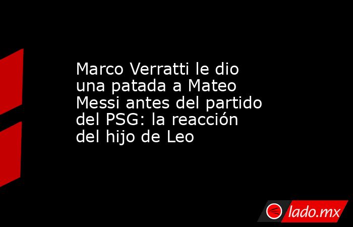 Marco Verratti le dio una patada a Mateo Messi antes del partido del PSG: la reacción del hijo de Leo. Noticias en tiempo real