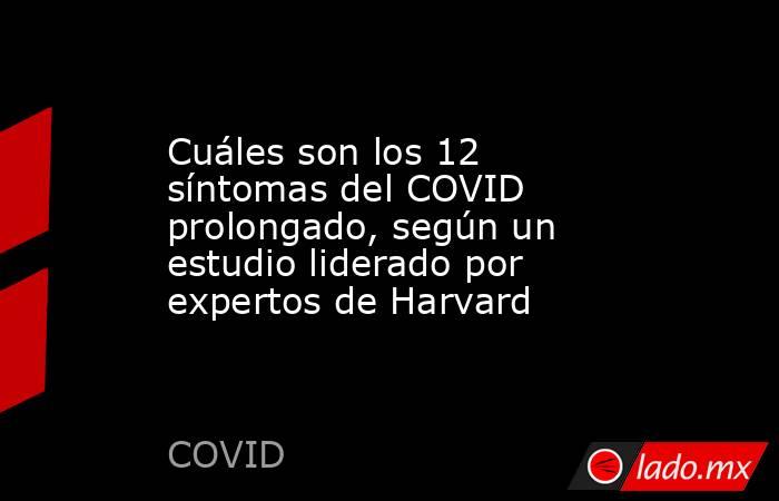 Cuáles son los 12 síntomas del COVID prolongado, según un estudio liderado por expertos de Harvard . Noticias en tiempo real