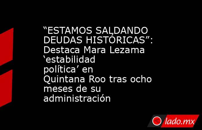 “ESTAMOS SALDANDO DEUDAS HISTÓRICAS”: Destaca Mara Lezama ‘estabilidad política’ en Quintana Roo tras ocho meses de su administración. Noticias en tiempo real