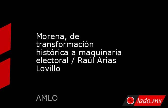 Morena, de transformación histórica a maquinaria electoral / Raúl Arias Lovillo. Noticias en tiempo real