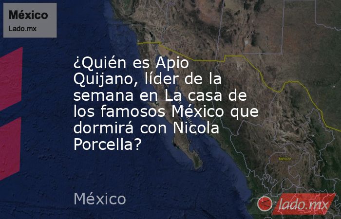 ¿Quién es Apio Quijano, líder de la semana en La casa de los famosos México que dormirá con Nicola Porcella?. Noticias en tiempo real
