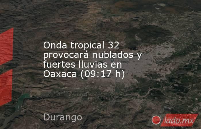 Onda tropical 32 provocará nublados y fuertes lluvias en Oaxaca (09:17 h). Noticias en tiempo real