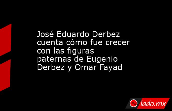José Eduardo Derbez cuenta cómo fue crecer con las figuras paternas de Eugenio Derbez y Omar Fayad. Noticias en tiempo real