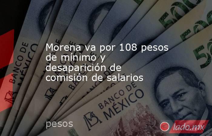 Morena va por 108 pesos de mínimo y desaparición de comisión de salarios. Noticias en tiempo real