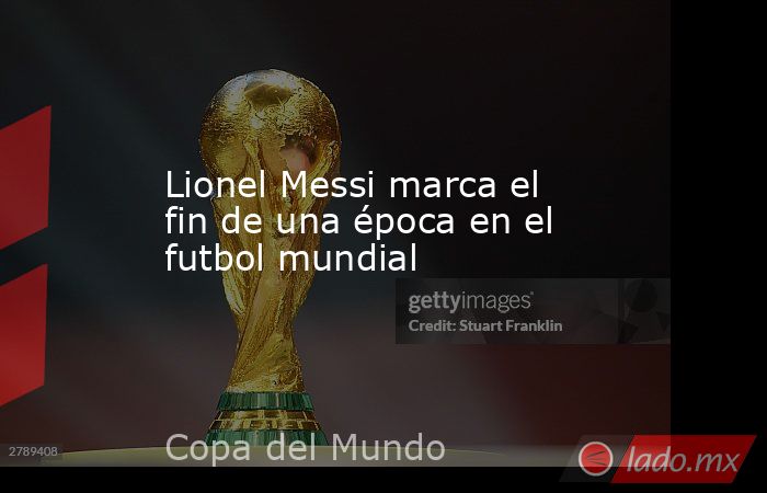 Lionel Messi marca el fin de una época en el futbol mundial. Noticias en tiempo real