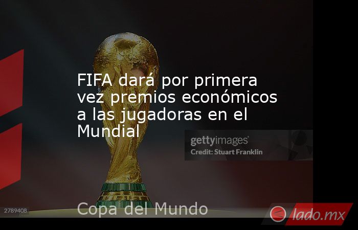 FIFA dará por primera vez premios económicos a las jugadoras en el Mundial. Noticias en tiempo real