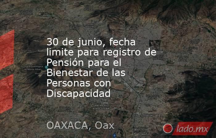 30 de junio, fecha limite para registro de Pensión para el Bienestar de las Personas con Discapacidad. Noticias en tiempo real