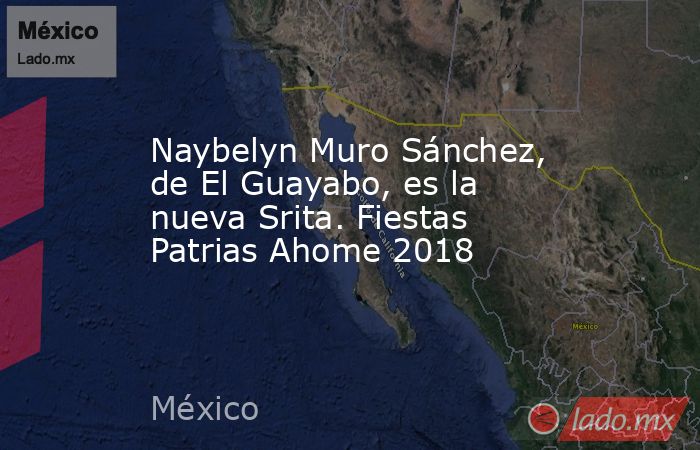 Naybelyn Muro Sánchez, de El Guayabo, es la nueva Srita. Fiestas Patrias Ahome 2018. Noticias en tiempo real