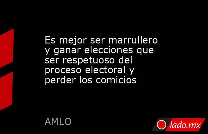 Es mejor ser marrullero y ganar elecciones que ser respetuoso del proceso electoral y perder los comicios. Noticias en tiempo real