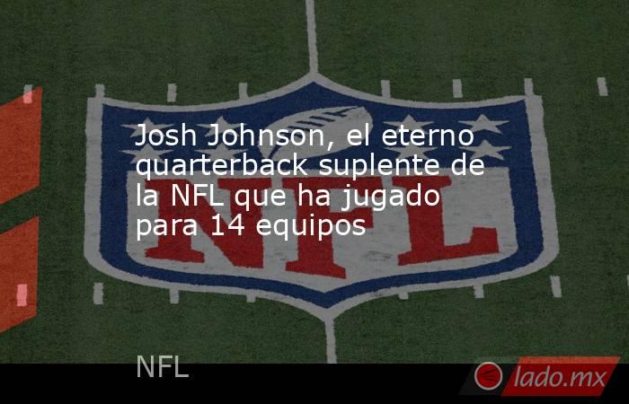 Josh Johnson, el eterno quarterback suplente de la NFL que ha jugado para 14 equipos. Noticias en tiempo real