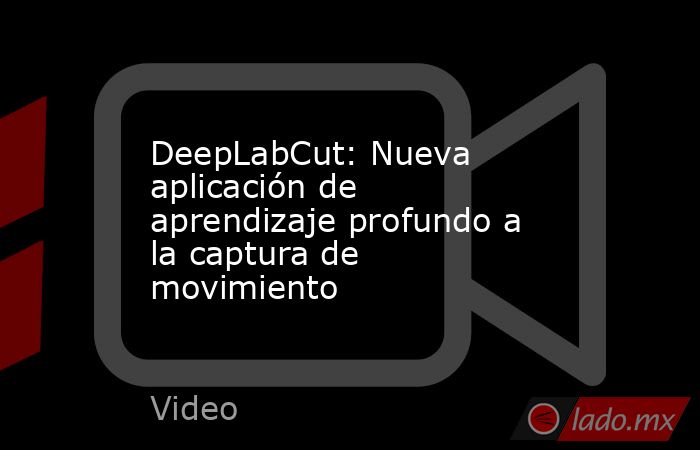 DeepLabCut: Nueva aplicación de aprendizaje profundo a la captura de movimiento. Noticias en tiempo real