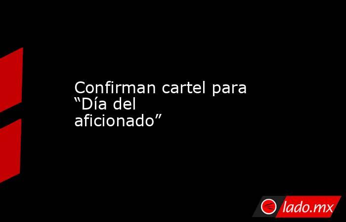 Confirman cartel para “Día del aficionado”. Noticias en tiempo real