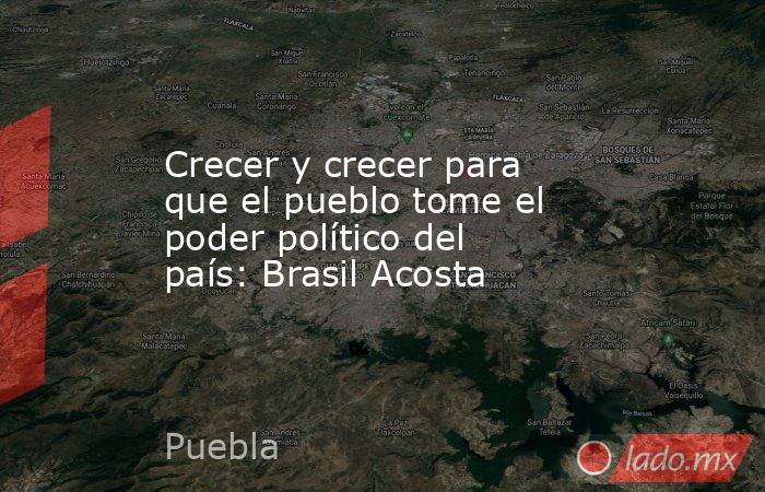 Crecer y crecer para que el pueblo tome el poder político del país: Brasil Acosta. Noticias en tiempo real