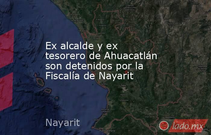 Ex alcalde y ex tesorero de Ahuacatlán son detenidos por la Fiscalía de Nayarit. Noticias en tiempo real