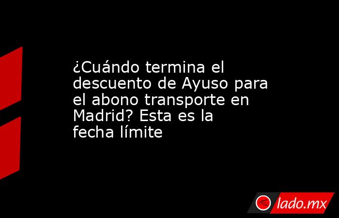 ¿Cuándo termina el descuento de Ayuso para el abono transporte en Madrid? Esta es la fecha límite. Noticias en tiempo real