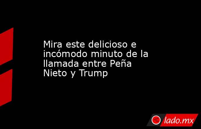 Mira este delicioso e incómodo minuto de la llamada entre Peña Nieto y Trump. Noticias en tiempo real