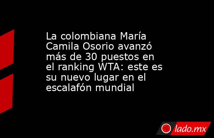 La colombiana María Camila Osorio avanzó más de 30 puestos en el ranking WTA: este es su nuevo lugar en el escalafón mundial. Noticias en tiempo real