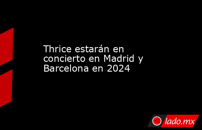 Thrice estarán en concierto en Madrid y Barcelona en 2024. Noticias en tiempo real