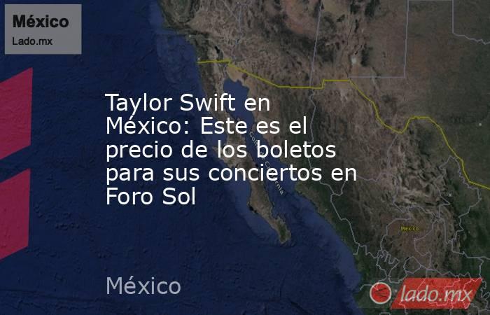 Taylor Swift en México: Este es el precio de los boletos para sus conciertos en Foro Sol. Noticias en tiempo real