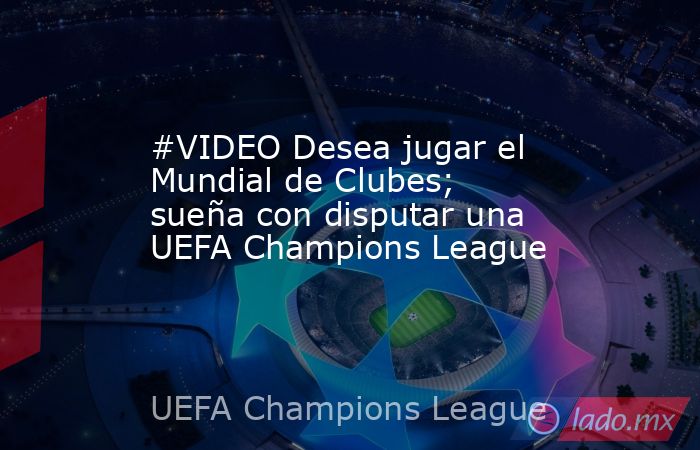 #VIDEO Desea jugar el Mundial de Clubes; sueña con disputar una UEFA Champions League
. Noticias en tiempo real
