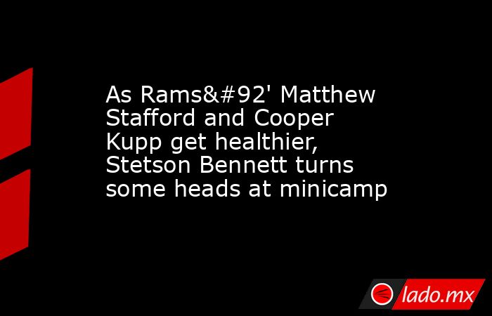 As Rams\' Matthew Stafford and Cooper Kupp get healthier, Stetson Bennett turns some heads at minicamp. Noticias en tiempo real