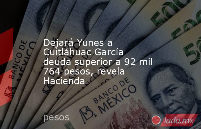 Dejará Yunes a Cuitláhuac García deuda superior a 92 mil 764 pesos, revela Hacienda. Noticias en tiempo real